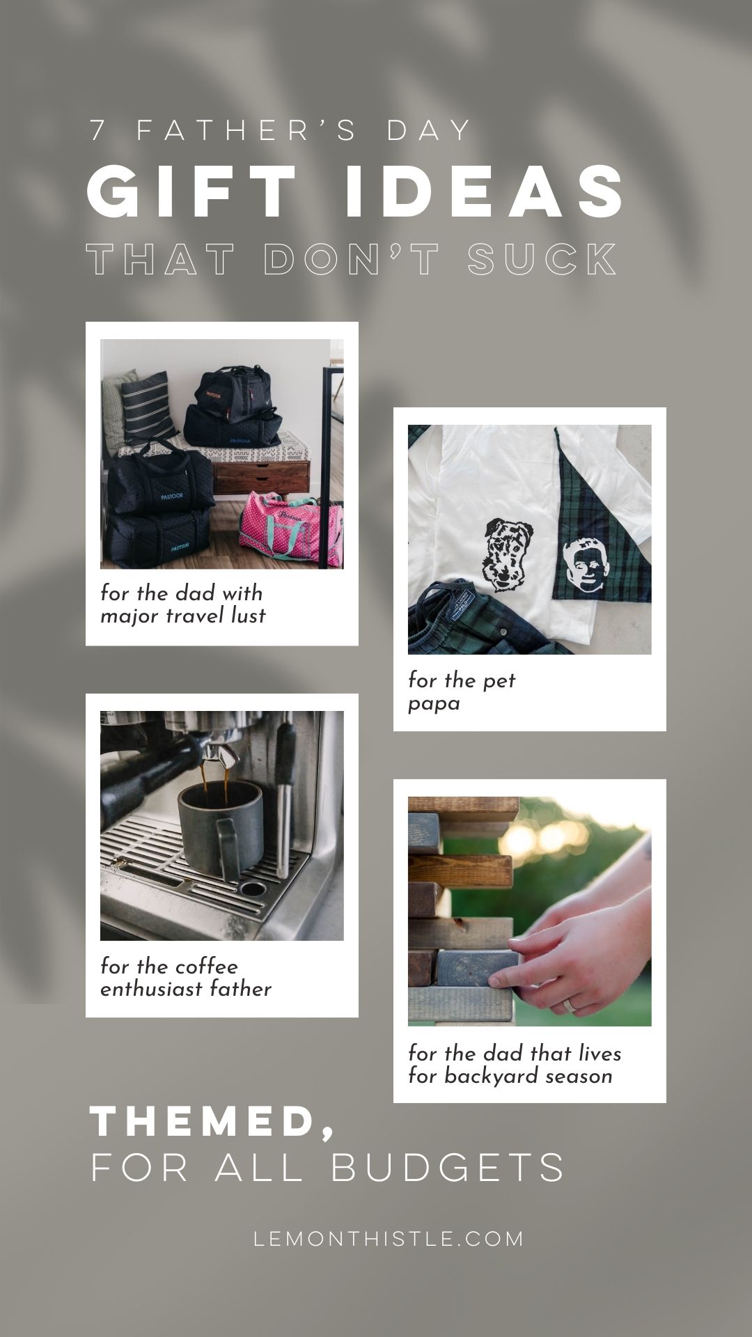 text over reads: 7 father's day gift ideas that don't suck: themed, for all budgets
4 inset images include:
image of personalized travel bags with text label: for the dad with major travel lust
customized shirt and dog bandana with text label: for the pet papa
espresso machine and black matte mug with text label: for the coffee enthusiast father
giant jenga being played with text label: for the dad that lives for backyard season