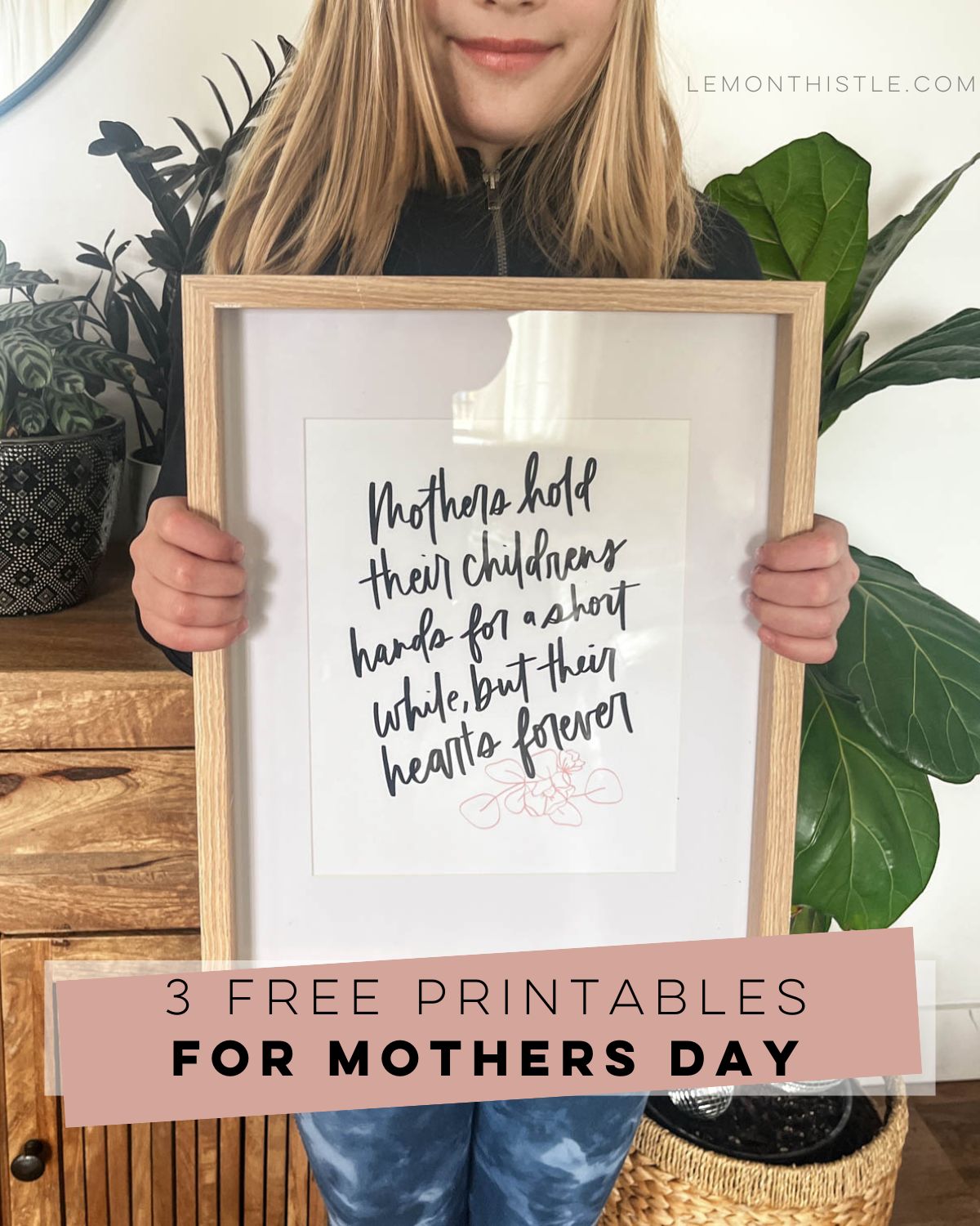 girl holding a hand lettered quote in picture frame that reads: mothers hold their childrens hands for a short while but their hearts forever. title text on image reads 3 free printables for mothers day