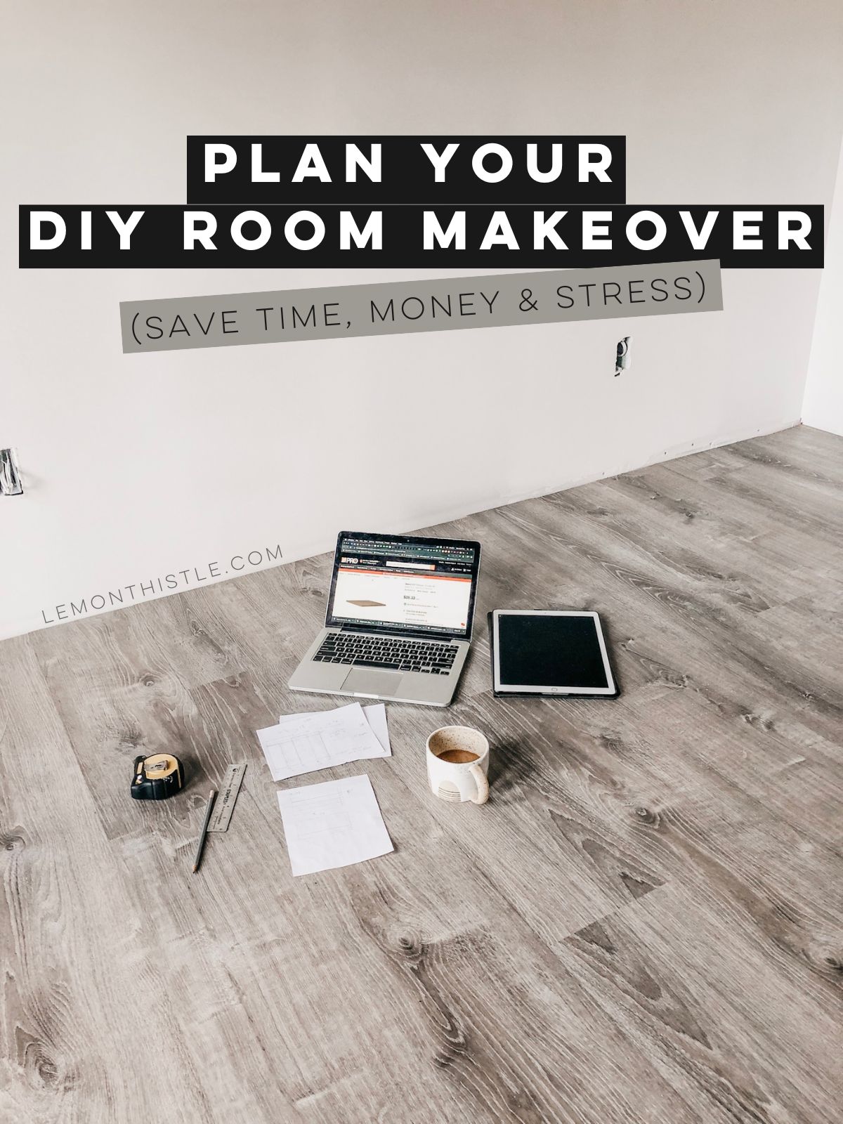 image of computer, measuring tape and papers spread out on floor of unfinished room. text over reads: Plan your DIY room makeover (save time, money and stress!)