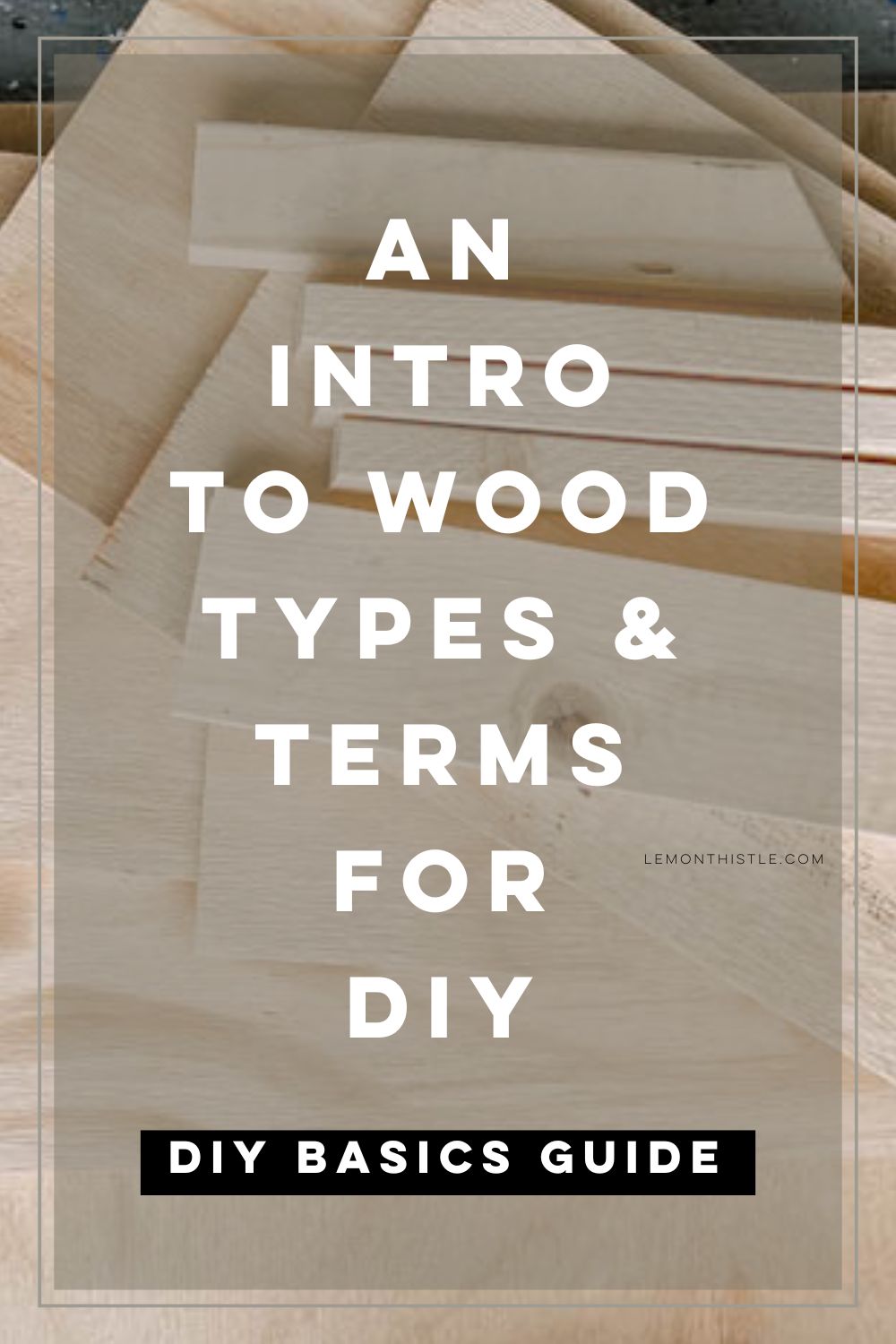 image of stacks of wood cut to size for a diy project with text overlay text over reads: an intro to wood types and terms for diy (diy basics guide)
